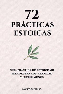 72 Prácticas Estoicas: Guía práctica de estoicismo para pensar con claridad y sufrir menos by Guerrero, MoisÃ©s