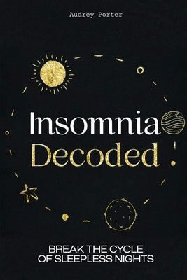 Insomnia Decoded: Break the Cycle of Sleepless Nights by Porter, Audrey