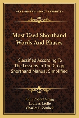 Most Used Shorthand Words And Phases: Classified According To The Lessons In The Gregg Shorthand Manual Simplified by Gregg, John Robert