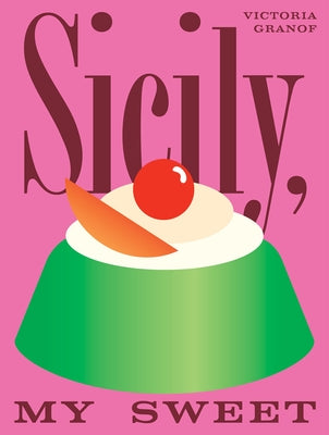 Sicily, My Sweet: Love Notes to an Island, with Recipes for Cakes, Cookies, Puddings, and Preserves by Granof, Victoria