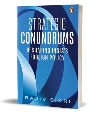 Strategic Conundrums: Reshaping India's Foreign Policy by Sikri, Rajiv