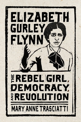 Elizabeth Gurley Flynn: The Rebel Girl, Democracy, and Revolution by Trasciatti, Mary Anne
