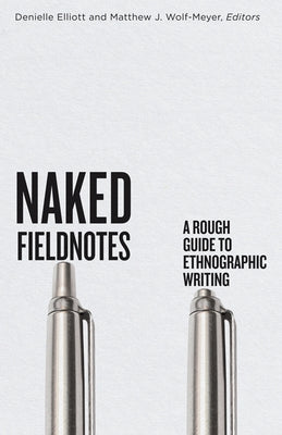 Naked Fieldnotes: A Rough Guide to Ethnographic Writing by Elliott, Denielle