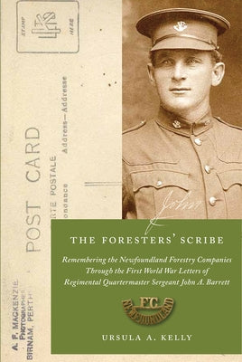 The Foresters' Scribe: Remembering the Newfoundland Forestry Companies Through the First World War Letters of Regimental Quartermaster Sergea by Kelly, Ursula A.