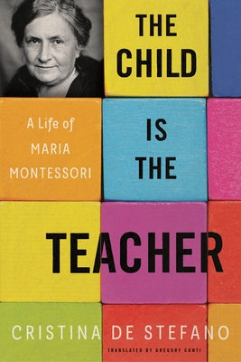 The Child Is the Teacher: A Life of Maria Montessori by de Stefano, Cristina