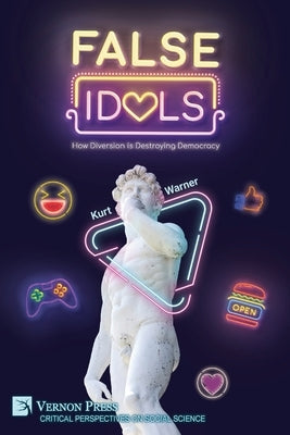 False Idols: How Diversion is Destroying Democracy by Warner, Kurt