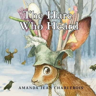The Hare Who Heard by Charlebois, Amanda Jean
