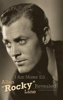 I Am Mister Ed...Allan "Rocky" Lane Revealed (Hardback) by Alexander, Linda