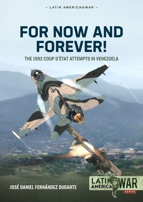 For Now and Forever!: The 1992 Coup d'État Attempts in Venezuela by Fern&#225;ndez Dugarte, Jos&#233; Daniel