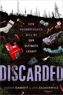 Discarded: How Technofossils Will Be Our Ultimate Legacy by Gabbott, Sarah