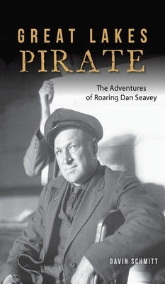 Great Lakes Pirate: The Adventures of Roaring Dan Seavey by Schmitt, Gavin