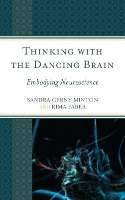 Thinking with the Dancing Brain: Embodying Neuroscience by Minton, Sandra C.