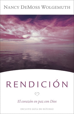 Rendición: El Corazón En Paz Con Dios by DeMoss Wolgemuth, Nancy