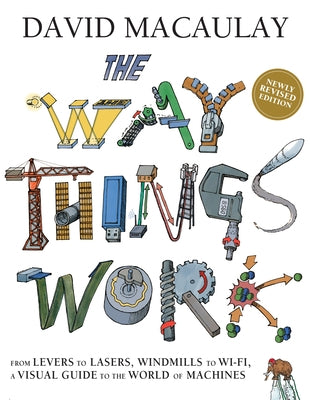 The Way Things Work: Newly Revised Edition: The Newly Revised Edition-From Levers to Lasers, Windmills to Wi-Fi, a Visual Guide to the World of Machin by Macaulay, David