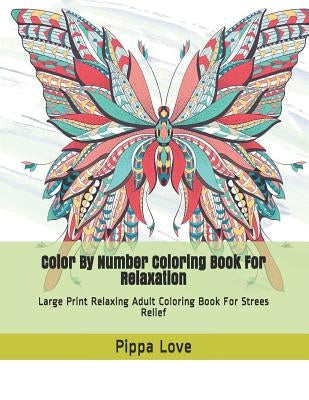 Color By Number Coloring Book For Relaxation: Large Print Relaxing Adult Coloring Book For Strees Relief by Love, Pippa