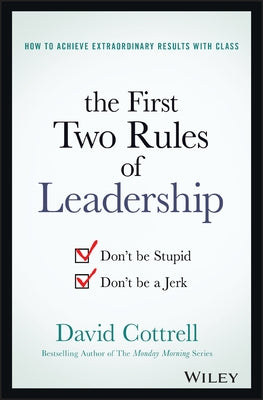 The First Two Rules of Leadership: Don't Be Stupid, Don't Be a Jerk by Cottrell, David