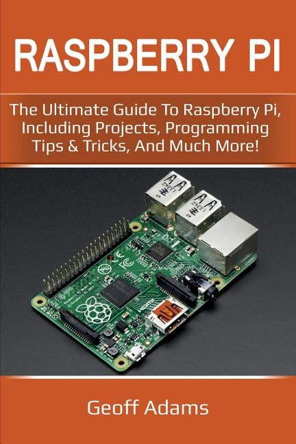 Raspberry Pi: The ultimate guide to raspberry pi, including projects, programming tips & tricks, and much more! by Adams, Geoff