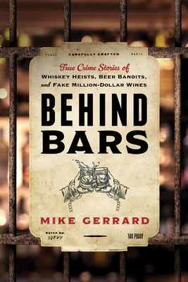 Behind Bars: True Crime Stories of Whiskey Heists, Beer Bandits, and Fake Million-Dollar Wines by Gerrard, Mike