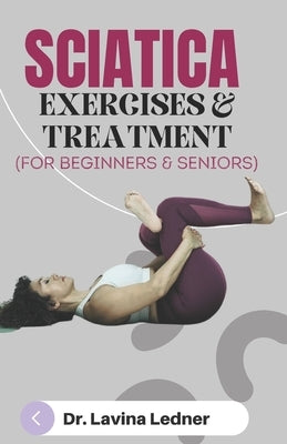 SCIATICA EXERCISES & TREATMENT (For Beginners & Seniors): A Step-by-Step Program to Assist Seniors in Managing Back, Sciatica, and Other Pains. by Ledner, Lavina