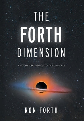 The Forth Dimension: A Hitchhiker's Guide to the Universe by Forth, Ron