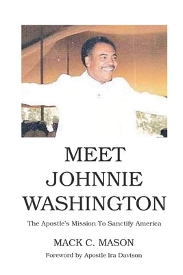 Meet Johnnie Washington: The Apostle's Mission To Sanctify America by C. Mason, Mack