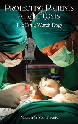 Protecting Patients At All Costs: The Drug Watch Dogs by Vantrieste, Martin G.
