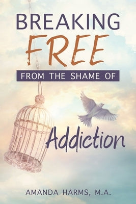 Breaking Free from the Shame of Addiction by Harms, Amanda