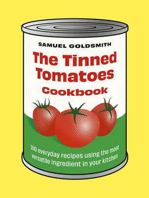The Tinned Tomatoes Cookbook: 100 Everyday Recipes Using the Most Versatile Ingredient in Your Kitchen by Goldsmith, Samuel
