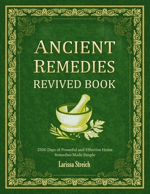 Ancient Remedies Revived Book: 2500 Days of Powerful and Effective Home Remedies Made Simple by Streich, Larissa