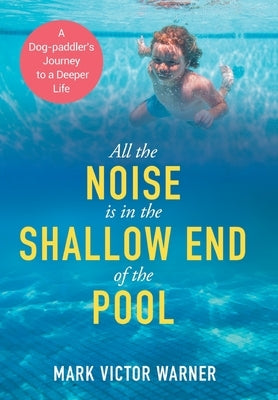 All the Noise is in the Shallow End of the Pool: A Dog-paddler's Journey to a Deeper Life by Warner, Mark Victor