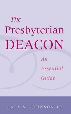 Presbyterian Deacon: An Essential Guide by Johnson, Earl S.