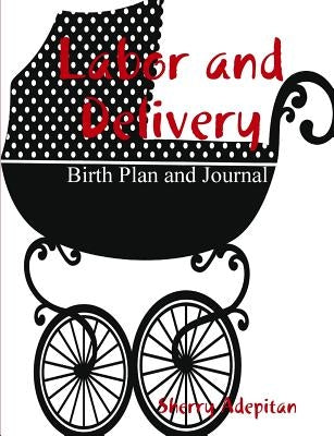 Labor and Delivery: Birth Plan and Journal by Adepitan, Sherry