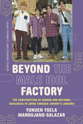 Beyond the Male Idol Factory: The Construction of Gender and National Ideologies in Japan through Johnny's Jimusho by Mandujano-Salazar, Yunuen Ysela