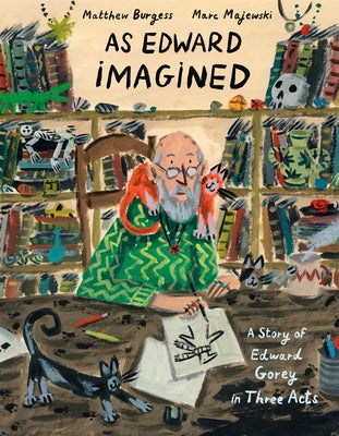 As Edward Imagined: A Story of Edward Gorey in Three Acts by Burgess, Matthew