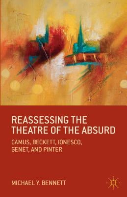 Reassessing the Theatre of the Absurd: Camus, Beckett, Ionesco, Genet, and Pinter by Bennett, M.