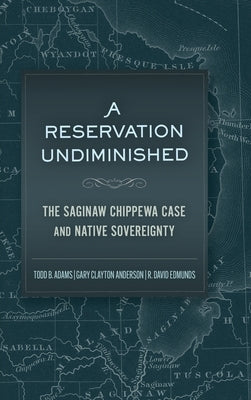 A Reservation Undiminished: The Saginaw Chippewa Case and Native Sovereignty by Adams, Todd