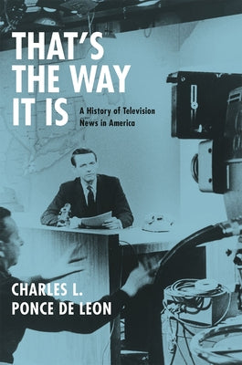 That's the Way It Is: A History of Television News in America by Ponce de Leon, Charles L.