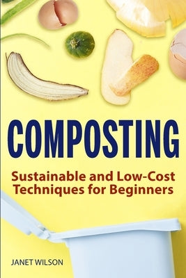 Composting: Sustainable and Low-Cost Techniques for Beginners by Wilson, Janet