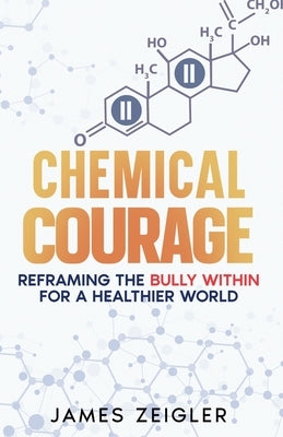 Chemical Courage: Reframing the bully within for a healthier world by Zeigler, James