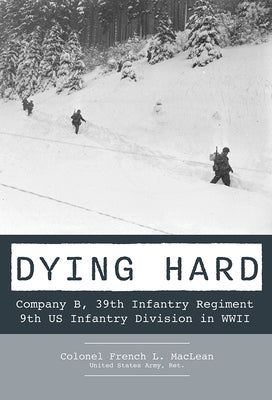 Dying Hard: Company B, 39th Infantry Regiment, 9th Us Infantry Division in WWII by MacLean, French