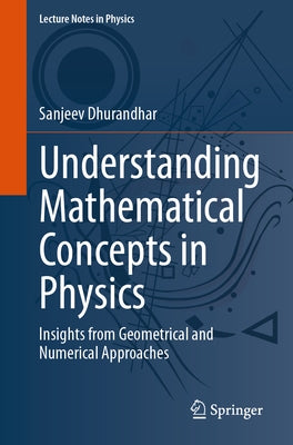 Understanding Mathematical Concepts in Physics: Insights from Geometrical and Numerical Approaches by Dhurandhar, Sanjeev