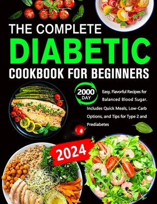 The Complete Diabetic Cookbook for Beginners: 2000 Day Easy, Flavorful Recipes for Balanced Blood Sugar. Includes Quick Meals, Low-Carb Options, and T by Beatherby, Andine