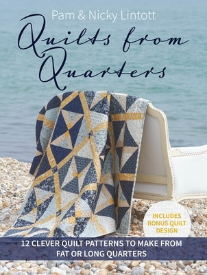 Quilts from Quarters: 12 Clever Quilt Patterns to Make from Fat or Long Quarters by Lintott, Pam