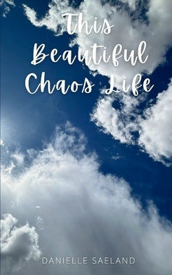 This Beautiful Chaos Life by Saeland, Danielle