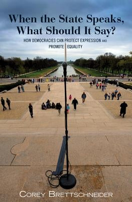 When the State Speaks, What Should It Say?: How Democracies Can Protect Expression and Promote Equality by Brettschneider, Corey