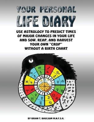 Your Personal Life Diary: Use Astrology to predict times of major changes in your life and sow, reap, and harvest your own "crop" without a birt by Baulsom Mnfsh, Brian T.