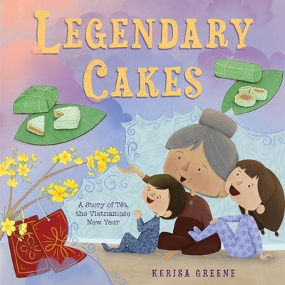 Legendary Cakes: A Story of T&#7871;t, the Vietnamese New Year by Greene, Kerisa