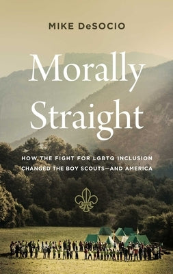 Morally Straight: How the Fight for LGBTQ Inclusion Changed the Boy Scouts--And America by de Socio, Mike