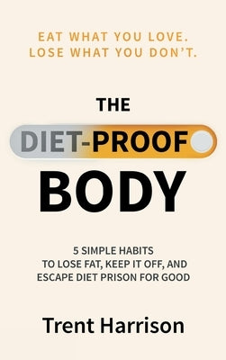 The Diet-Proof Body: 5 Simple Habits to Lose Fat, Keep It Off and Escape Diet Prison for Good by Harrison, Trent