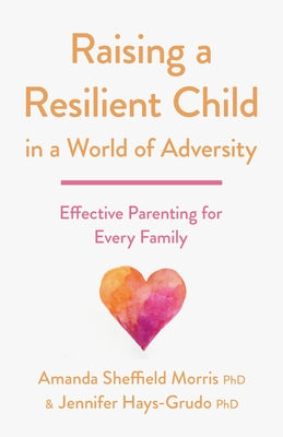 Raising a Resilient Child in a World of Adversity: Effective Parenting for Every Family by Morris, Amanda Sheffield